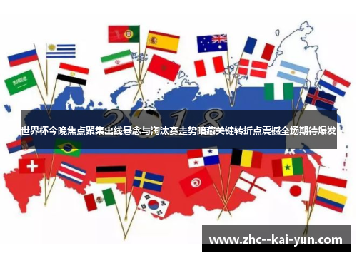 世界杯今晚焦点聚集出线悬念与淘汰赛走势暗藏关键转折点震撼全场期待爆发 世界杯今晚焦点聚集出线悬念与淘汰赛走势暗藏关键转折点震撼全场期待爆发