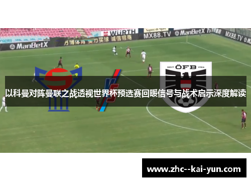 以科曼对阵曼联之战透视世界杯预选赛回暖信号与战术启示深度解读