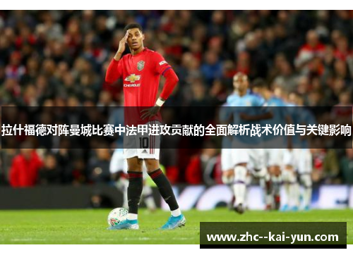 拉什福德对阵曼城比赛中法甲进攻贡献的全面解析战术价值与关键影响