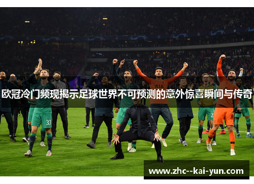 欧冠冷门频现揭示足球世界不可预测的意外惊喜瞬间与传奇