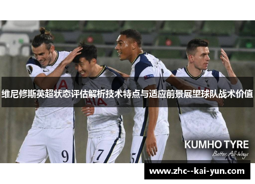 维尼修斯英超状态评估解析技术特点与适应前景展望球队战术价值