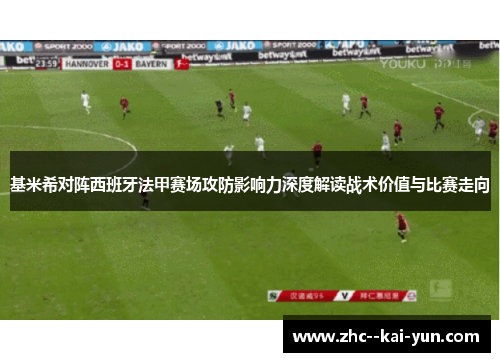 基米希对阵西班牙法甲赛场攻防影响力深度解读战术价值与比赛走向 基米希对阵西班牙法甲赛场攻防影响力深度解读战术价值与比赛走向