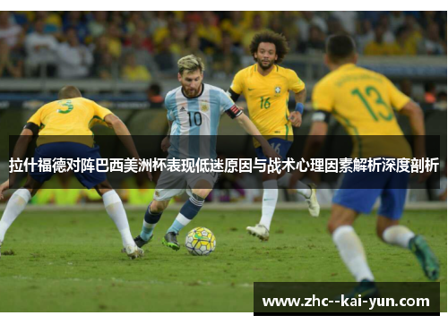 拉什福德对阵巴西美洲杯表现低迷原因与战术心理因素解析深度剖析