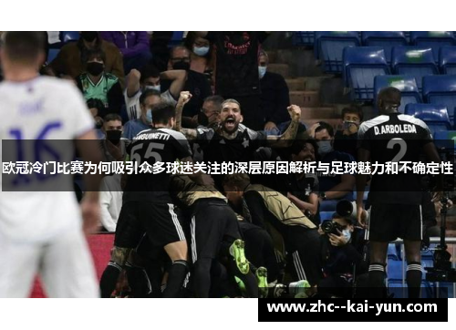 欧冠冷门比赛为何吸引众多球迷关注的深层原因解析与足球魅力和不确定性 欧冠冷门比赛为何吸引众多球迷关注的深层原因解析与足球魅力和不确定性