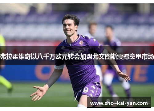 弗拉霍维奇以八千万欧元转会加盟尤文图斯震撼意甲市场
