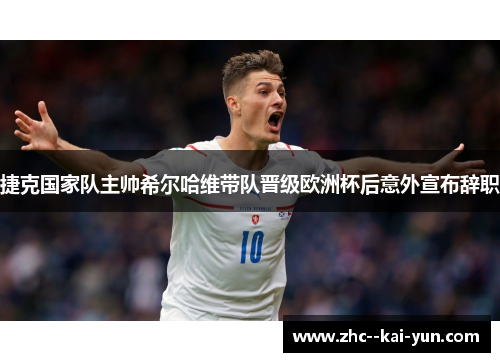 捷克国家队主帅希尔哈维带队晋级欧洲杯后意外宣布辞职