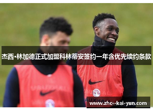 杰西·林加德正式加盟科林蒂安签约一年含优先续约条款