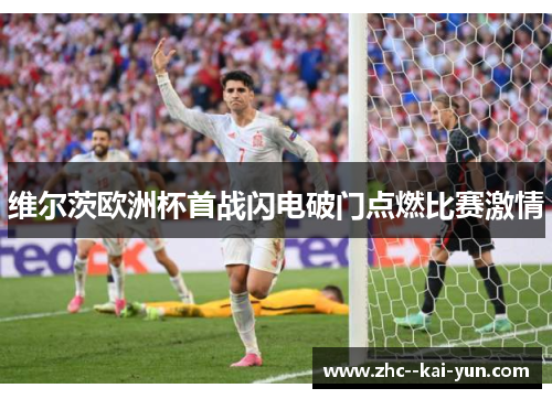 维尔茨欧洲杯首战闪电破门点燃比赛激情
