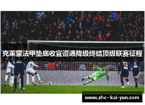 克莱蒙法甲垫底收官遭遇降级终结顶级联赛征程