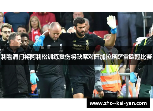 利物浦门将阿利松训练受伤将缺席对阵加拉塔萨雷欧冠比赛
