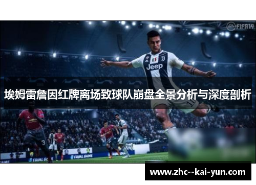 埃姆雷詹因红牌离场致球队崩盘全景分析与深度剖析 埃姆雷詹因红牌离场致球队崩盘全景分析与深度剖析