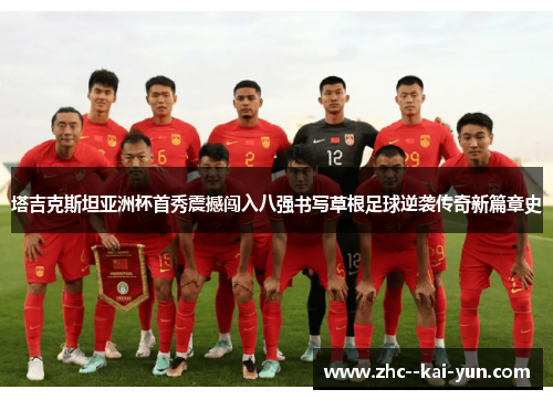 塔吉克斯坦亚洲杯首秀震撼闯入八强书写草根足球逆袭传奇新篇章史 塔吉克斯坦亚洲杯首秀震撼闯入八强书写草根足球逆袭传奇新篇章史