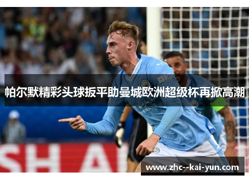 帕尔默精彩头球扳平助曼城欧洲超级杯再掀高潮