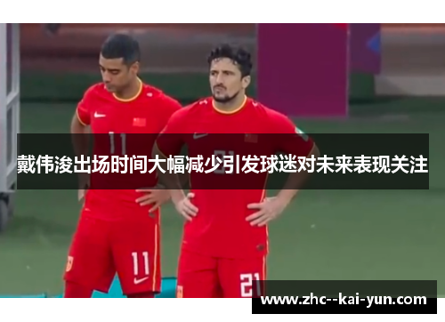 戴伟浚出场时间大幅减少引发球迷对未来表现关注