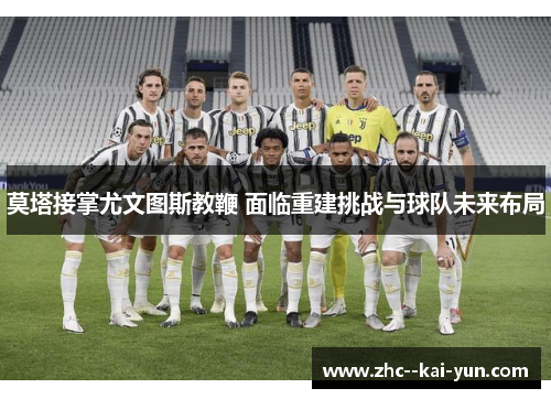 莫塔接掌尤文图斯教鞭 面临重建挑战与球队未来布局