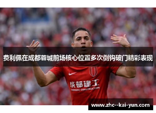 费利佩在成都蓉城前场核心位置多次倒钩破门精彩表现