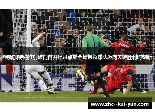鲍姆加特纳推射破门首开纪录点燃全场带领球队迈向关键胜利时刻新