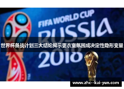 世界杯备战计划三大结论揭示更衣室氛围成决定性隐形变量 世界杯备战计划三大结论揭示更衣室氛围成决定性隐形变量