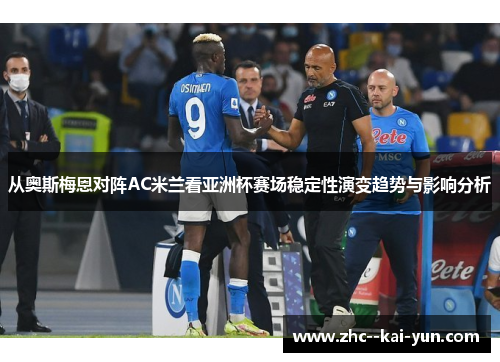 从奥斯梅恩对阵AC米兰看亚洲杯赛场稳定性演变趋势与影响分析 从奥斯梅恩对阵AC米兰看亚洲杯赛场稳定性演变趋势与影响分析
