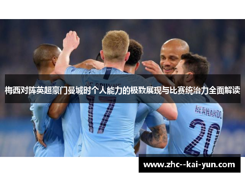 梅西对阵英超豪门曼城时个人能力的极致展现与比赛统治力全面解读 梅西对阵英超豪门曼城时个人能力的极致展现与比赛统治力全面解读