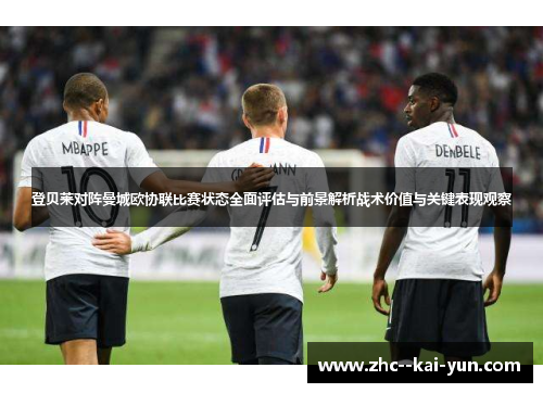 登贝莱对阵曼城欧协联比赛状态全面评估与前景解析战术价值与关键表现观察 登贝莱对阵曼城欧协联比赛状态全面评估与前景解析战术价值与关键表现观察