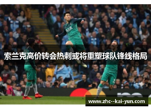 索兰克高价转会热刺或将重塑球队锋线格局