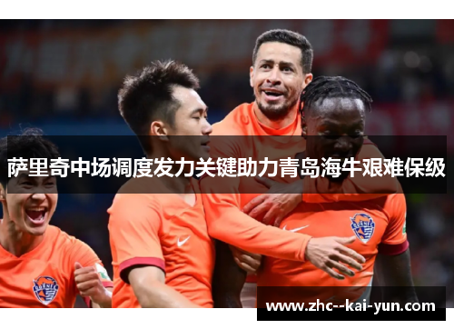萨里奇中场调度发力关键助力青岛海牛艰难保级 萨里奇中场调度发力关键助力青岛海牛艰难保级