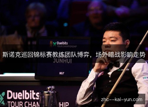 斯诺克巡回锦标赛教练团队博弈,场外暗战影响走势 斯诺克巡回锦标赛教练团队博弈,场外暗战影响走势
