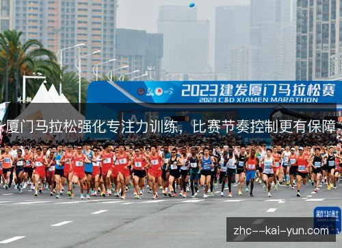 厦门马拉松强化专注力训练,比赛节奏控制更有保障 厦门马拉松强化专注力训练,比赛节奏控制更有保障