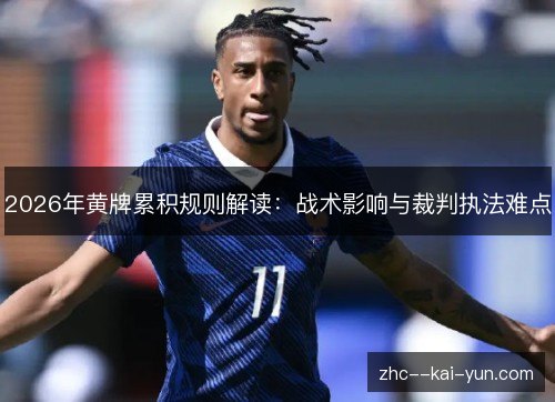 2026年黄牌累积规则解读：战术影响与裁判执法难点